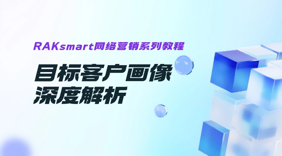 RAKsmart網(wǎng)絡(luò)營(yíng)銷系列教程 | 目標(biāo)客戶畫像深度解析